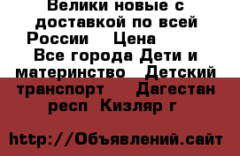 Велики новые с доставкой по всей России  › Цена ­ 700 - Все города Дети и материнство » Детский транспорт   . Дагестан респ.,Кизляр г.